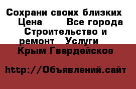 Сохрани своих близких.. › Цена ­ 1 - Все города Строительство и ремонт » Услуги   . Крым,Гвардейское